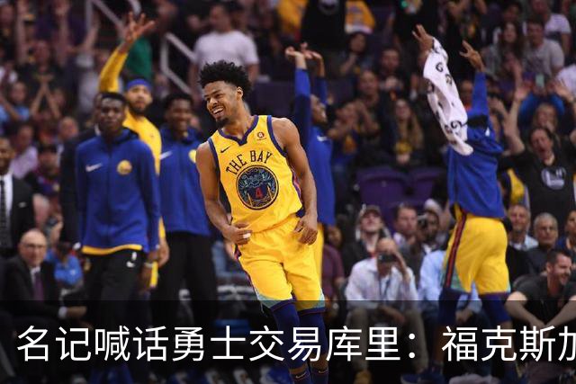 名记喊话勇士交易库里：福克斯加选秀权随便挑
