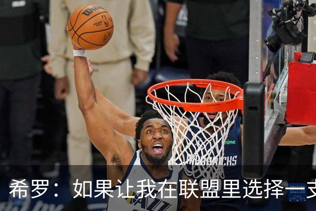 希罗：如果让我在联盟里选择一支球队效力 那一定会是雄鹿