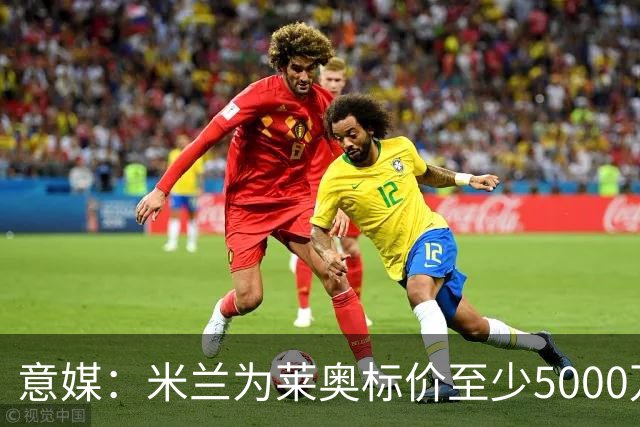 意媒：米兰为莱奥标价至少5000万欧，租借+强制买断可能也是选择