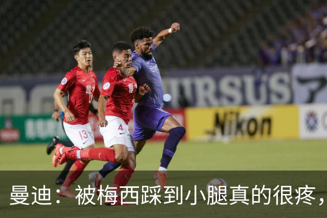 曼迪：被梅西踩到小腿真的很疼，他知道自己错了很快向我道歉