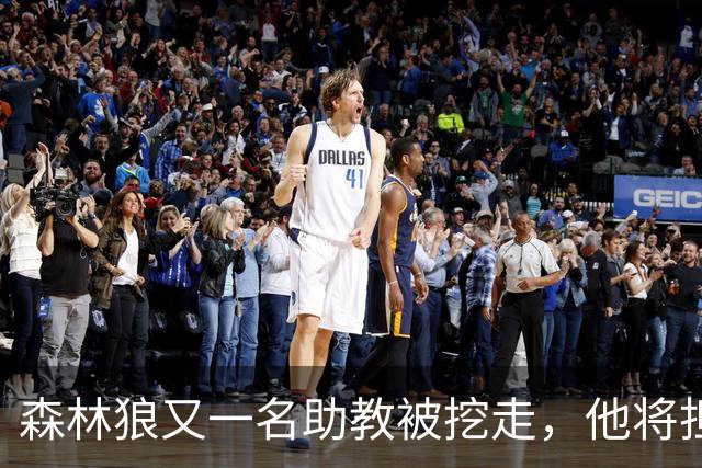 森林狼又一名助教被挖走，他将担任法甲联赛劲旅的新任主教练