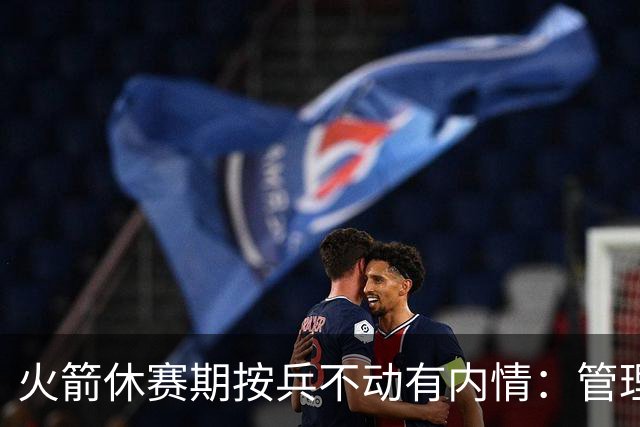 火箭休赛期按兵不动有内情：管理层想先看完全体阵容