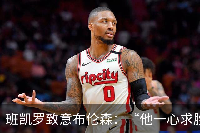 班凯罗致意布伦森：“他一心求胜，是联盟里的硬核领袖”