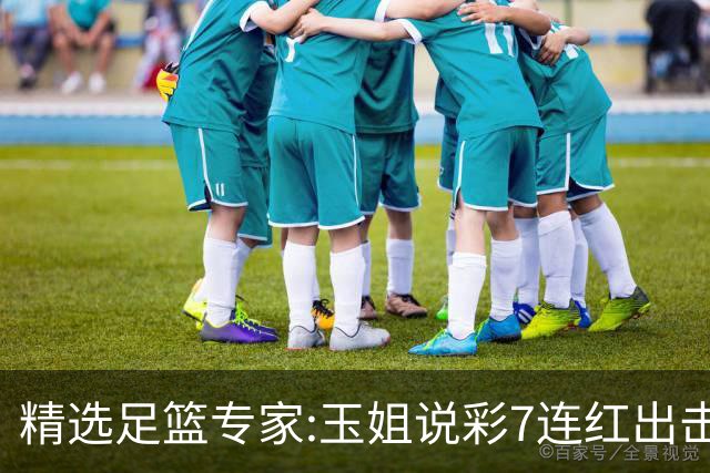 精选足篮专家:玉姐说彩7连红出击足彩 司马解球6连红