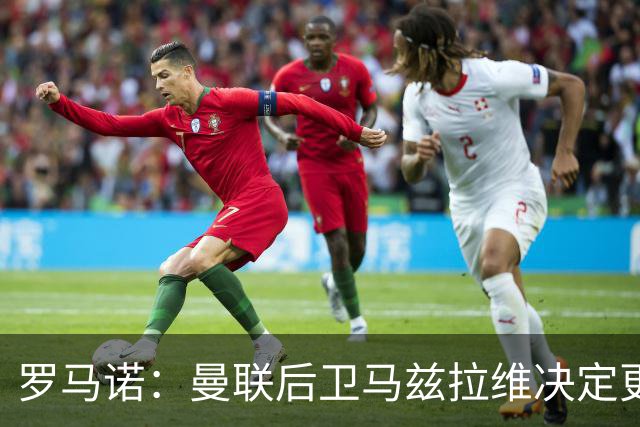 罗马诺：曼联后卫马兹拉维决定更换所属经纪公司