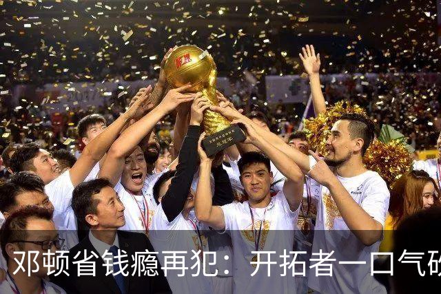 邓顿省钱瘾再犯：开拓者一口气砍掉5人