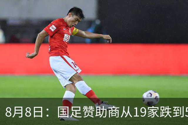 8月8日：国足赞助商从19家跌到5家，董路足球小将球衣却挤下8个Logo？
