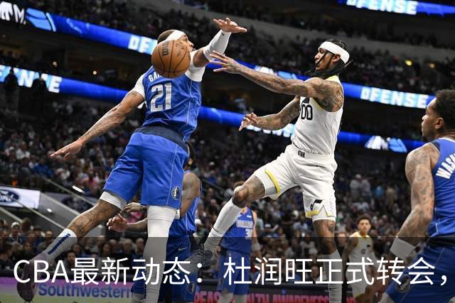 CBA最新动态：杜润旺正式转会，徐杰迎来利好，杜锋姐姐喜笑颜开