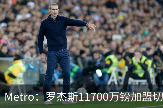 Metro：罗杰斯11700万镑加盟切尔西，特里调侃枪手
