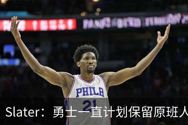 Slater：勇士一直计划保留原班人马 没因等待詹姆斯而推迟引援